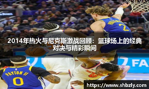2014年热火与尼克斯激战回顾：篮球场上的经典对决与精彩瞬间