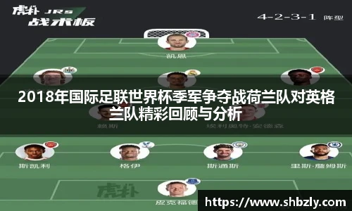 2018年国际足联世界杯季军争夺战荷兰队对英格兰队精彩回顾与分析