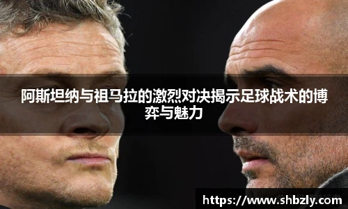 阿斯坦纳与祖马拉的激烈对决揭示足球战术的博弈与魅力