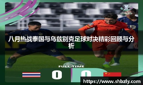 八月热战泰国与乌兹别克足球对决精彩回顾与分析