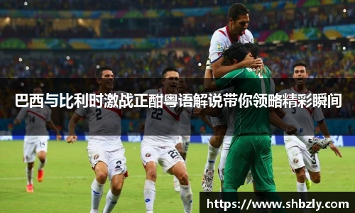 巴西与比利时激战正酣粤语解说带你领略精彩瞬间