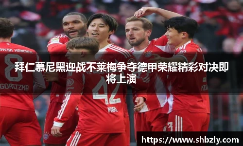 拜仁慕尼黑迎战不莱梅争夺德甲荣耀精彩对决即将上演