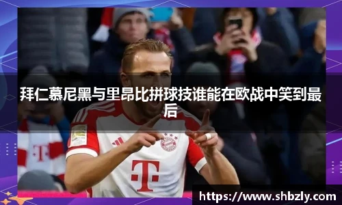 拜仁慕尼黑与里昂比拼球技谁能在欧战中笑到最后