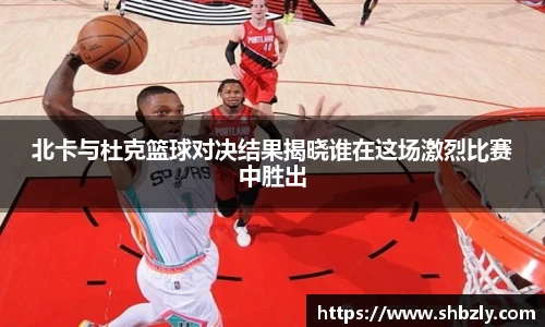 北卡与杜克篮球对决结果揭晓谁在这场激烈比赛中胜出
