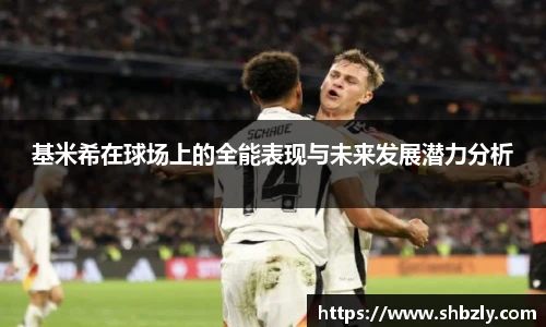 基米希在球场上的全能表现与未来发展潜力分析
