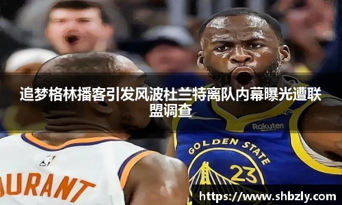 追梦格林播客引发风波杜兰特离队内幕曝光遭联盟调查